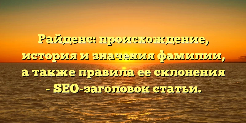Райденс: происхождение, история и значения фамилии, а также правила ее склонения - SEO-заголовок статьи. Райденс: происхождение, история и значения фамилии, а также правила ее склонения - SEO-заголовок статьи.