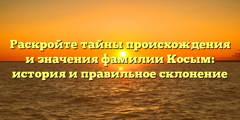 Раскройте тайны происхождения и значения фамилии Косым: история и правильное склонение