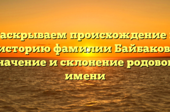 Раскрываем происхождение и историю фамилии Байбаков: значение и склонение родового имени