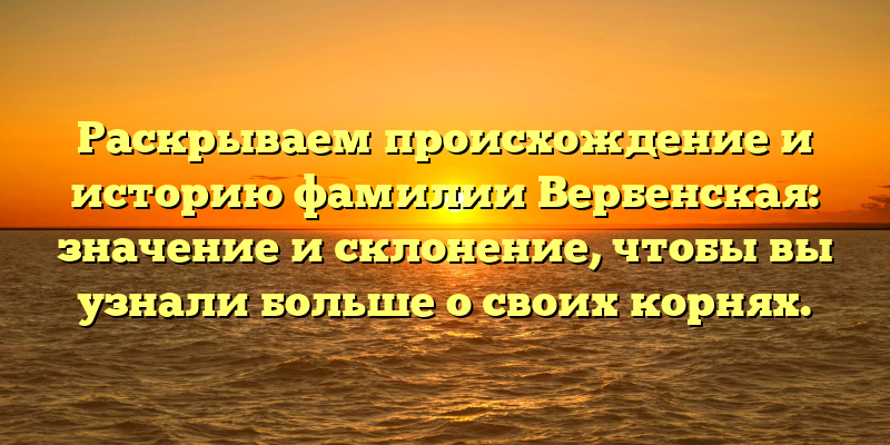 Раскрываем происхождение и историю фамилии Вербенская: значение и склонение, чтобы вы узнали больше о своих корнях.
