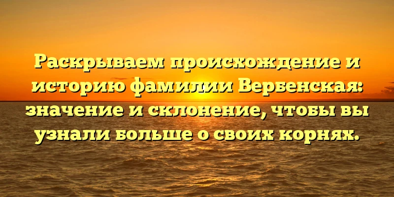 Раскрываем происхождение и историю фамилии Вербенская: значение и склонение, чтобы вы узнали больше о своих корнях. Раскрываем происхождение и историю фамилии Вербенская: значение и склонение, чтобы вы узнали больше о своих корнях.