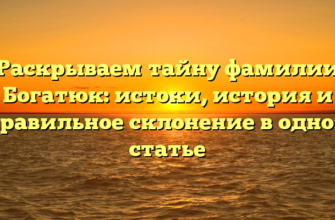 Раскрываем тайну фамилии Богатюк: истоки, история и правильное склонение в одной статье