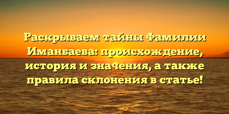 Раскрываем тайны Фамилии Иманбаева: происхождение, история и значения, а также правила склонения в статье! Раскрываем тайны Фамилии Иманбаева: происхождение, история и значения, а также правила склонения в статье!