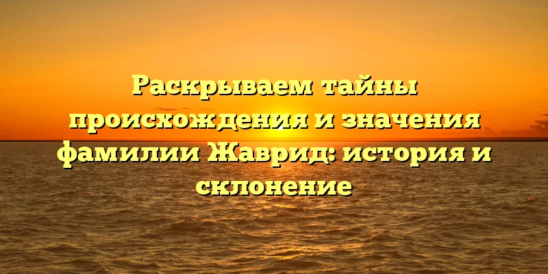 Раскрываем тайны происхождения и значения фамилии Жаврид: история и склонение Раскрываем тайны происхождения и значения фамилии Жаврид: история и склонение