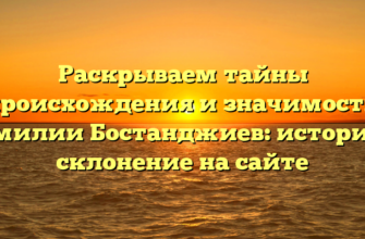 Раскрываем тайны происхождения и значимости фамилии Бостанджиев: история и склонение на сайте Раскрываем тайны происхождения и значимости фамилии Бостанджиев: история и склонение на сайте
