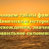 Раскрываем тайны фамилии Иванчихин: история происхождения, значение и правильное склонение