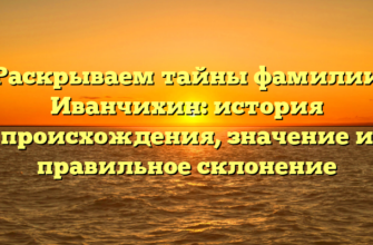 Раскрываем тайны фамилии Иванчихин: история происхождения, значение и правильное склонение Раскрываем тайны фамилии Иванчихин: история происхождения, значение и правильное склонение