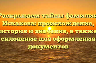 Раскрываем тайны фамилии Искакова: происхождение, история и значение, а также склонение для оформления документов