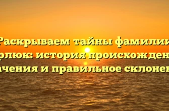 Раскрываем тайны фамилии Карлюк: история происхождения, значения и правильное склонение Раскрываем тайны фамилии Карлюк: история происхождения, значения и правильное склонение