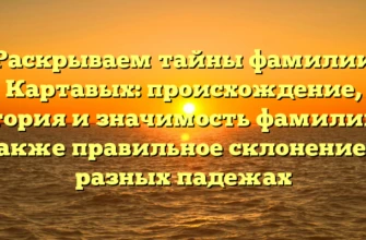 Раскрываем тайны фамилии Картавых: происхождение, история и значимость фамилии, а также правильное склонение в разных падежах Раскрываем тайны фамилии Картавых: происхождение, история и значимость фамилии, а также правильное склонение в разных падежах
