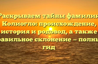 Раскрываем тайны фамилии Колиогло: происхождение, история и родовод, а также правильное склонение — полный гид Раскрываем тайны фамилии Колиогло: происхождение, история и родовод, а также правильное склонение — полный гид