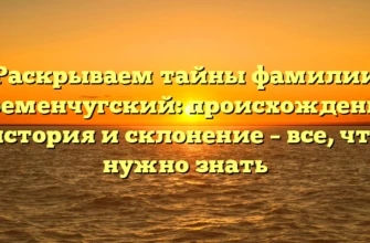 Раскрываем тайны фамилии Кременчугский: происхождение, история и склонение – все, что нужно знать