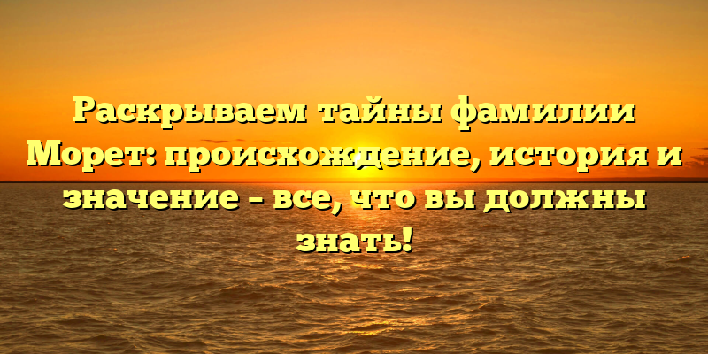 Раскрываем тайны фамилии Морет: происхождение, история и значение – все, что вы должны знать!