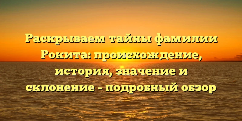 Раскрываем тайны фамилии Рокита: происхождение, история, значение и склонение - подробный обзор Раскрываем тайны фамилии Рокита: происхождение, история, значение и склонение - подробный обзор