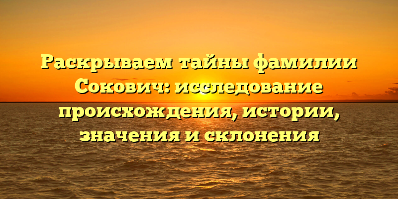 Раскрываем тайны фамилии Сокович: исследование происхождения, истории, значения и склонения