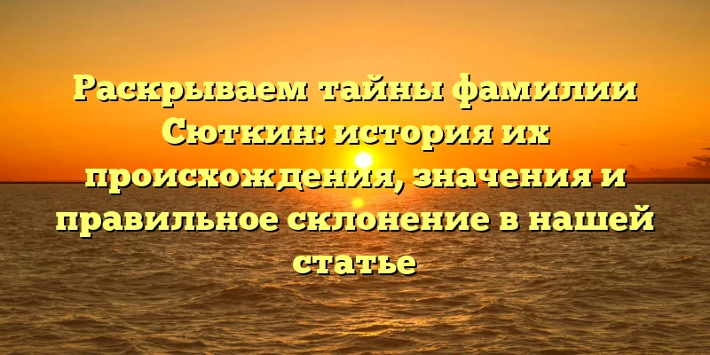 Раскрываем тайны фамилии Сюткин: история их происхождения, значения и правильное склонение в нашей статье Раскрываем тайны фамилии Сюткин: история их происхождения, значения и правильное склонение в нашей статье
