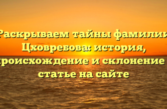 Раскрываем тайны фамилии Цховребова: история, происхождение и склонение в статье на сайте Раскрываем тайны фамилии Цховребова: история, происхождение и склонение в статье на сайте