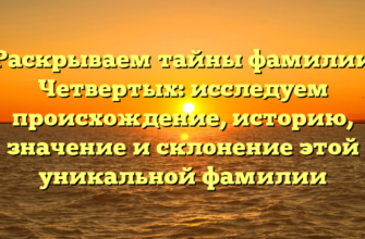 Раскрываем тайны фамилии Четвертых: исследуем происхождение, историю, значение и склонение этой уникальной фамилии Раскрываем тайны фамилии Четвертых: исследуем происхождение, историю, значение и склонение этой уникальной фамилии