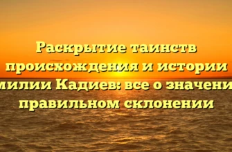 Раскрытие таинств происхождения и истории фамилии Кадиев: все о значении и правильном склонении