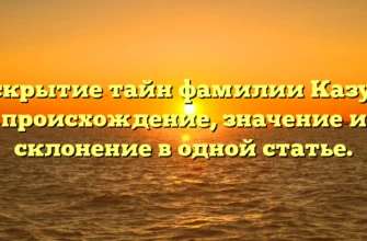 Раскрытие тайн фамилии Казута: происхождение, значение и склонение в одной статье.