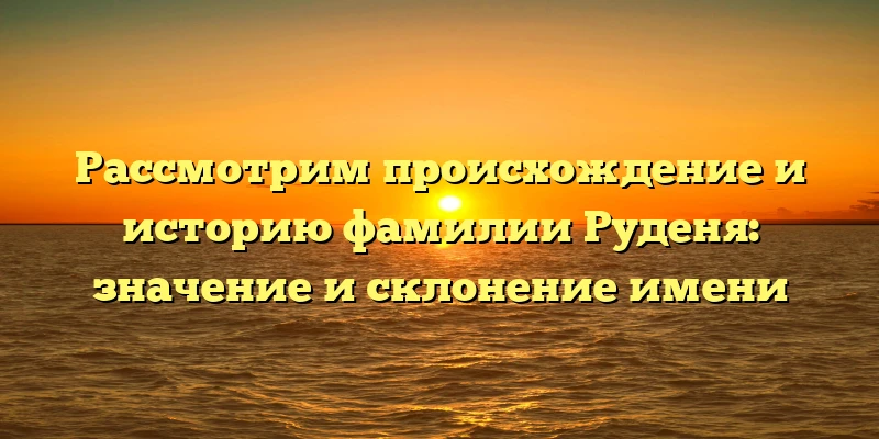 Рассмотрим происхождение и историю фамилии Руденя: значение и склонение имени Рассмотрим происхождение и историю фамилии Руденя: значение и склонение имени