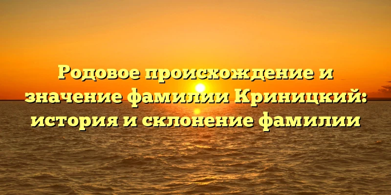 Родовое происхождение и значение фамилии Криницкий: история и склонение фамилии