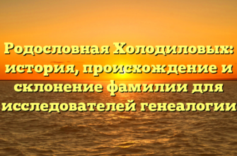 Родословная Холодиловых: история, происхождение и склонение фамилии для исследователей генеалогии Родословная Холодиловых: история, происхождение и склонение фамилии для исследователей генеалогии