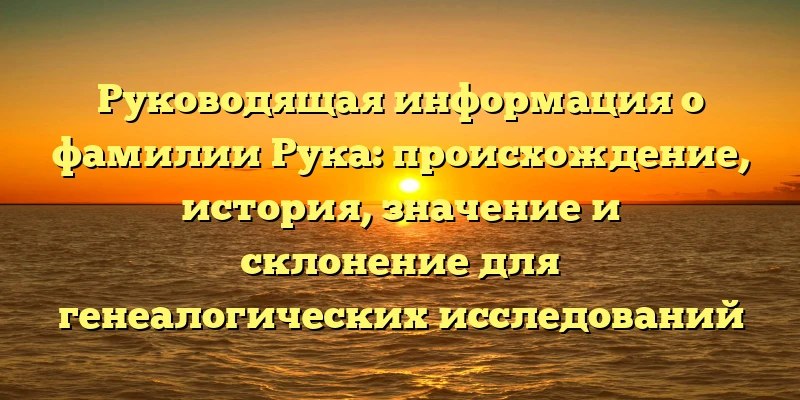 Руководящая информация о фамилии Рука: происхождение, история, значение и склонение для генеалогических исследований Руководящая информация о фамилии Рука: происхождение, история, значение и склонение для генеалогических исследований