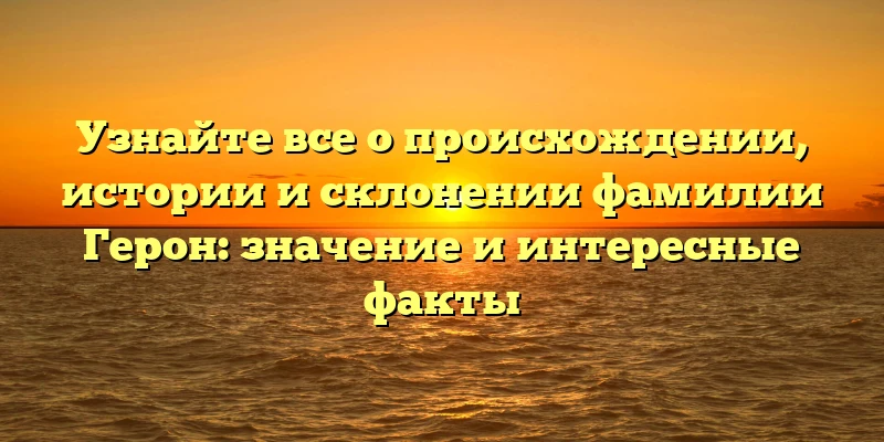 Узнайте все о происхождении, истории и склонении фамилии Герон: значение и интересные факты