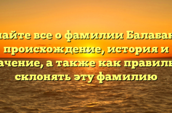Узнайте все о фамилии Балабанов: происхождение, история и значение, а также как правильно склонять эту фамилию