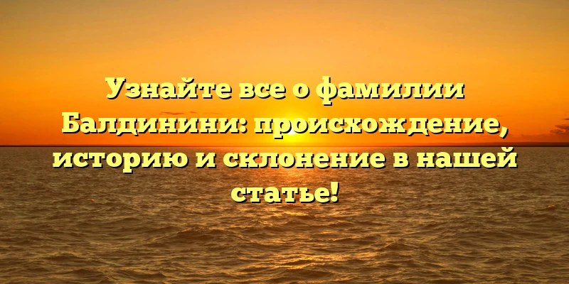 Узнайте все о фамилии Балдинини: происхождение, историю и склонение в нашей статье! Узнайте все о фамилии Балдинини: происхождение, историю и склонение в нашей статье!