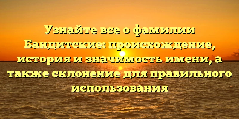 Узнайте все о фамилии Бандитские: происхождение, история и значимость имени, а также склонение для правильного использования Узнайте все о фамилии Бандитские: происхождение, история и значимость имени, а также склонение для правильного использования