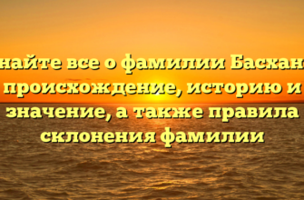 Узнайте все о фамилии Басханов: происхождение, историю и значение, а также правила склонения фамилии