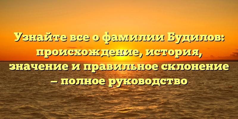 Узнайте все о фамилии Будилов: происхождение, история, значение и правильное склонение — полное руководство