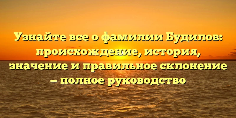 Узнайте все о фамилии Будилов: происхождение, история, значение и правильное склонение — полное руководство Узнайте все о фамилии Будилов: происхождение, история, значение и правильное склонение — полное руководство