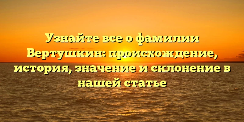 Узнайте все о фамилии Вертушкин: происхождение, история, значение и склонение в нашей статье Узнайте все о фамилии Вертушкин: происхождение, история, значение и склонение в нашей статье