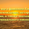 Узнайте все о фамилии Гогичаева: происхождение, история и склонение, а также значение этого уникального имени
