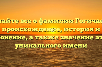 Узнайте все о фамилии Гогичаева: происхождение, история и склонение, а также значение этого уникального имени Узнайте все о фамилии Гогичаева: происхождение, история и склонение, а также значение этого уникального имени