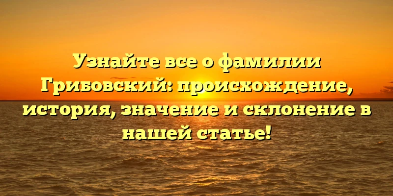 Узнайте все о фамилии Грибовский: происхождение, история, значение и склонение в нашей статье! Узнайте все о фамилии Грибовский: происхождение, история, значение и склонение в нашей статье!
