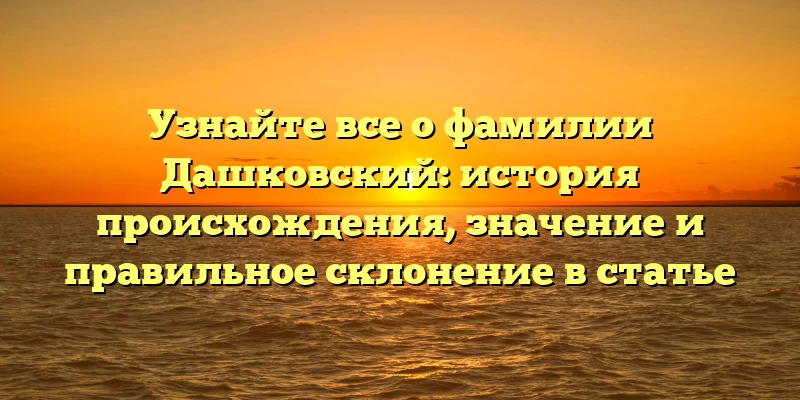 Узнайте все о фамилии Дашковский: история происхождения, значение и правильное склонение в статье Узнайте все о фамилии Дашковский: история происхождения, значение и правильное склонение в статье