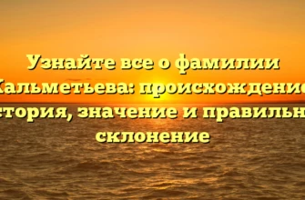 Узнайте все о фамилии Кальметьева: происхождение, история, значение и правильное склонение Узнайте все о фамилии Кальметьева: происхождение, история, значение и правильное склонение