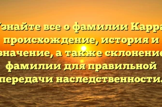 Узнайте все о фамилии Карра: происхождение, история и значение, а также склонение фамилии для правильной передачи наследственности.