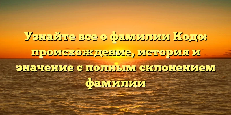 Узнайте все о фамилии Кодо: происхождение, история и значение с полным склонением фамилии Узнайте все о фамилии Кодо: происхождение, история и значение с полным склонением фамилии