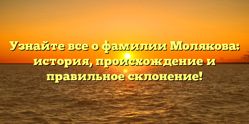 Узнайте все о фамилии Молякова: история, происхождение и правильное склонение!