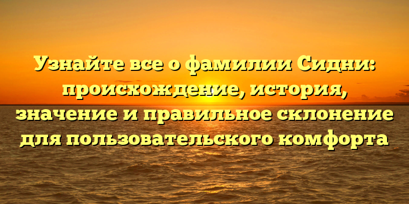 Узнайте все о фамилии Сидни: происхождение, история, значение и правильное склонение для пользовательского комфорта