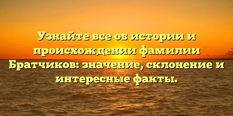 Узнайте все об истории и происхождении фамилии Братчиков: значение, склонение и интересные факты. Узнайте все об истории и происхождении фамилии Братчиков: значение, склонение и интересные факты.