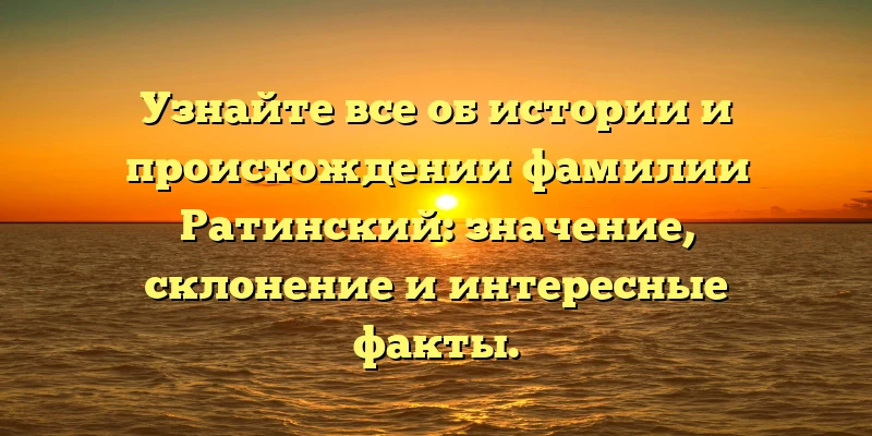 Узнайте все об истории и происхождении фамилии Ратинский: значение, склонение и интересные факты. Узнайте все об истории и происхождении фамилии Ратинский: значение, склонение и интересные факты.