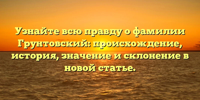 Узнайте всю правду о фамилии Грунтовский: происхождение, история, значение и склонение в новой статье. Узнайте всю правду о фамилии Грунтовский: происхождение, история, значение и склонение в новой статье.