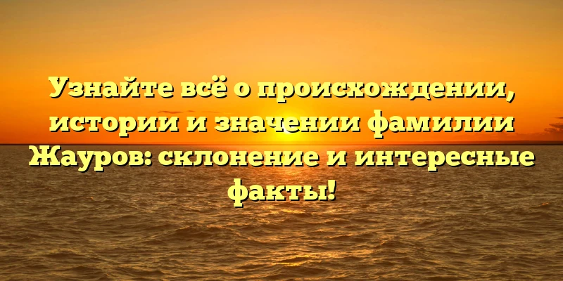 Узнайте всё о происхождении, истории и значении фамилии Жауров: склонение и интересные факты! Узнайте всё о происхождении, истории и значении фамилии Жауров: склонение и интересные факты!