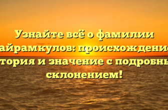 Узнайте всё о фамилии Байрамкулов: происхождение, история и значение с подробным склонением!
